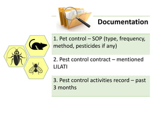 Documentation
1. Pet control – SOP (type, frequency,
method, pesticides if any)
2. Pest control contract – mentioned
LILATI
3. Pest control activities record – past
3 months
 