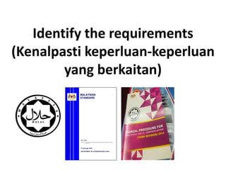 Identify the requirements
(Kenalpasti keperluan-keperluan
yang berkaitan)
 
