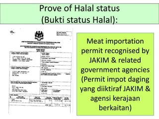 Prove of Halal status
(Bukti status Halal):
Meat importation
permit recognised by
JAKIM & related
government agencies
(Permit impot daging
yang diiktiraf JAKIM &
agensi kerajaan
berkaitan)
 