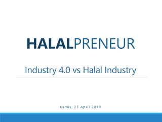 HALALPRENEUR
Industry 4.0 vs Halal Industry
Kamis, 25 April 2019
 