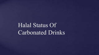 Halal Status Of
Carbonated Drinks
 