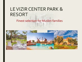 LEVIZIR CENTER PARK &
RESORT
Finest selection for Muslim families
 