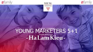YOUNG MARKETERS 5+1
UNLIMITED POWERPOINT
Powerful, Beauty, Useful
-HaLamKieu-
 