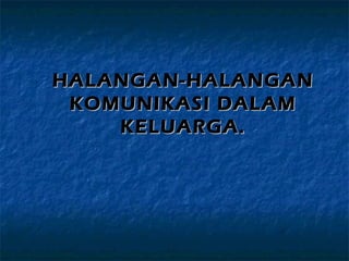 HALANGAN-HALANGANHALANGAN-HALANGAN
KOMUNIKASI DALAMKOMUNIKASI DALAM
KELUARGA.KELUARGA.
 