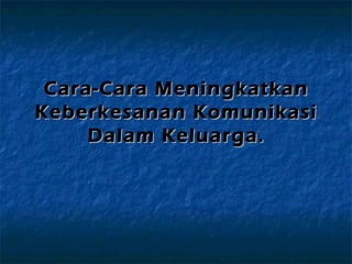 Cara-Cara MeningkatkanCara-Cara Meningkatkan
Keberkesanan KomunikasiKeberkesanan Komunikasi
Dalam Keluarga.Dalam Keluarga.
 