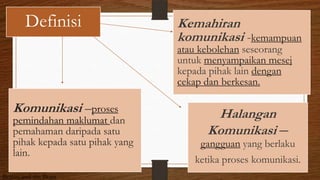 Komunikasi –proses
pemindahan maklumat dan
pemahaman daripada satu
pihak kepada satu pihak yang
lain.
Kemahiran
komunikasi -kemampuan
atau kebolehan seseorang
untuk menyampaikan mesej
kepada pihak lain dengan
cekap dan berkesan.
Halangan
Komunikasi –
gangguan yang berlaku
ketika proses komunikasi.
Definisi
Beauty and the Beast
 