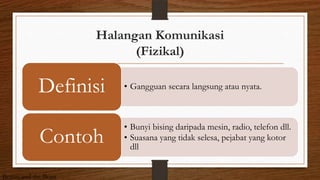 Halangan Komunikasi
(Fizikal)
• Gangguan secara langsung atau nyata.Definisi
• Bunyi bising daripada mesin, radio, telefon dll.
• Suasana yang tidak selesa, pejabat yang kotor
dll
Contoh
Beauty and the Beast
 
