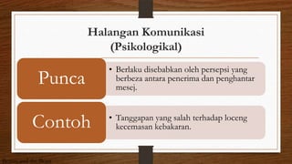 Halangan Komunikasi
(Psikologikal)
• Berlaku disebabkan oleh persepsi yang
berbeza antara penerima dan penghantar
mesej.
Punca
• Tanggapan yang salah terhadap loceng
kecemasan kebakaran.Contoh
Beauty and the Beast
 