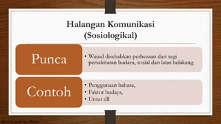 Halangan Komunikasi
(Sosiologikal)
• Wujud disebabkan perbezaan dari segi
persekitaran budaya, sosial dan latar belakang.Punca
• Penggunaan bahasa,
• Faktor budaya,
• Umur dll
Contoh
Beauty and the Beast
 