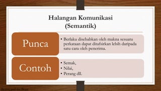 Halangan Komunikasi
(Semantik)
• Berlaku disebabkan oleh makna sesuatu
perkataan dapat ditafsirkan lebih daripada
satu cara oleh penerima.
Punca
• Semak,
• Nilai,
• Perang dll.
Contoh
Beauty and the Beast
 