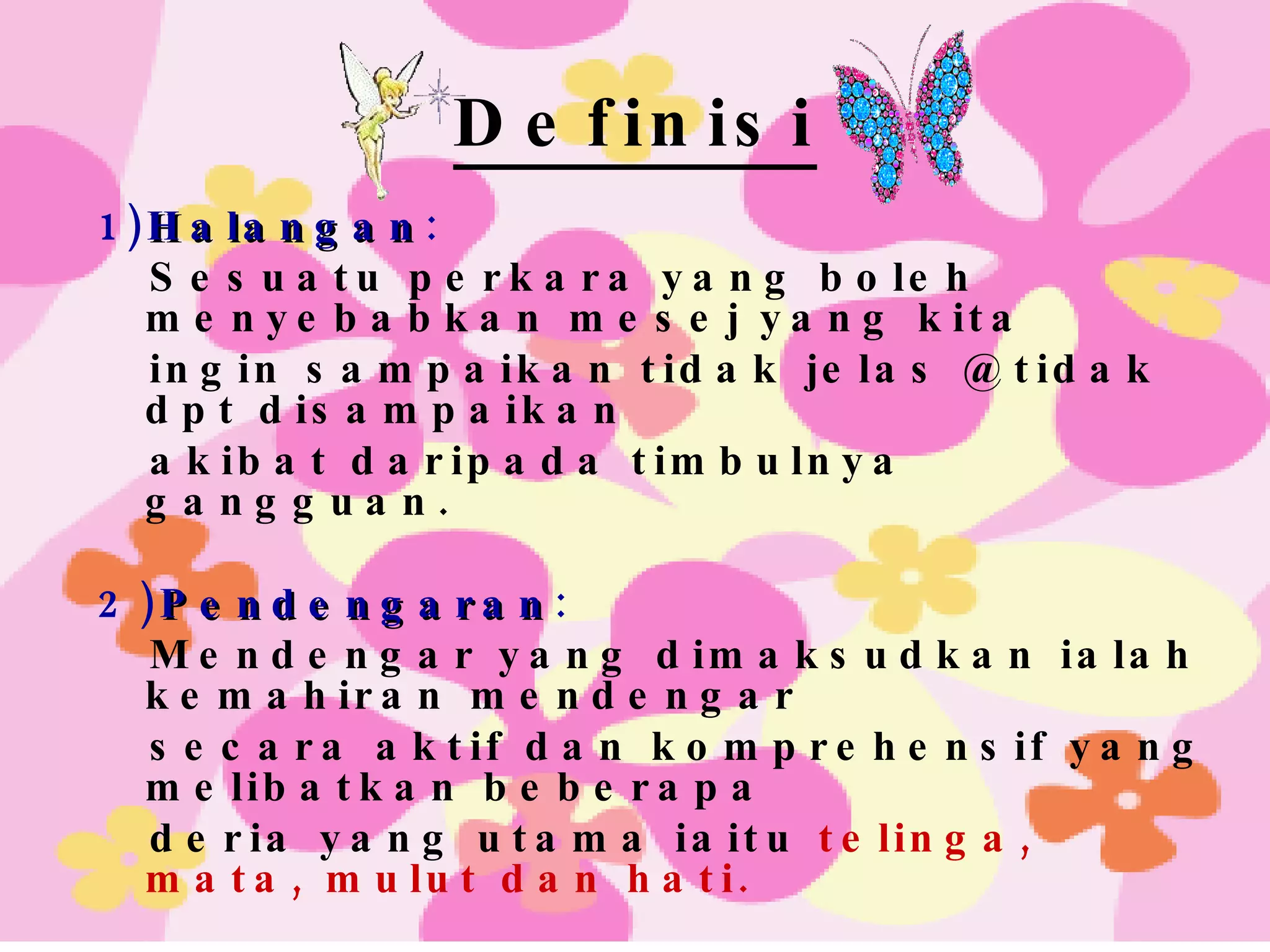 Definisi 1) Halangan :  Sesuatu perkara yang boleh menyebabkan mesej yang kita ingin sampaikan tidak jelas @ tidak dpt disampaikan akibat daripada timbulnya gangguan.  2) Pendengaran : Mendengar yang dimaksudkan ialah kemahiran mendengar  secara aktif dan komprehensif yang melibatkan beberapa deria yang utama iaitu  telinga, mata, mulut dan hati. 3)Komunikasi: Proses penyampaian atau pemindahan mesej dari seorang  kepada orang lain. 