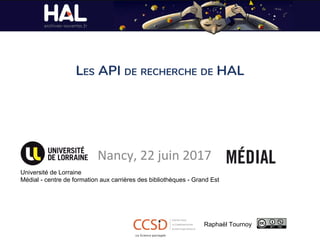 LES API DE RECHERCHE DE HAL
Nancy, 22 juin 2017
Université de Lorraine
Médial - centre de formation aux carrières des bibliothèques - Grand Est
Raphaël Tournoy
 