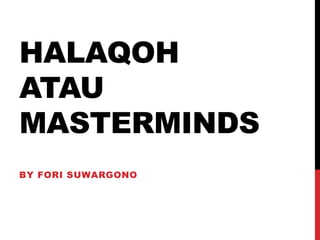 HALAQOH 
ATAU 
MASTERMINDS 
BY FORI SUWARGONO 
 