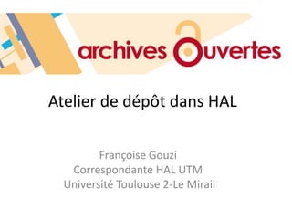 Atelier de dépôt dans HAL
Françoise Gouzi
Correspondante HAL UTM
Université Toulouse 2-Le Mirail
 