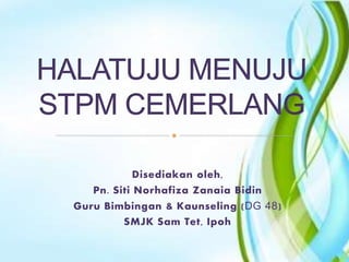 Disediakan oleh,
Pn. Siti Norhafiza Zanaia Bidin
Guru Bimbingan & Kaunseling (DG 48)
SMJK Sam Tet, Ipoh
 