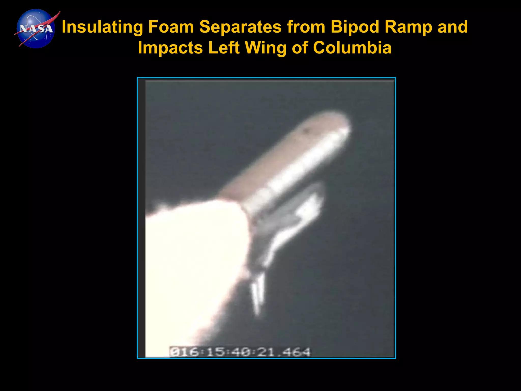 Insulating Foam Separates from Bipod Ramp and
         Impacts Left Wing of Columbia
 