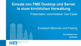Einsatz von FME Desktop und Server
in einer kirchlichen Verwaltung
Präsentation verschiedener Use Cases
Felix Halbgewachs
30.08.2023
Erzbistum München und Freising
 