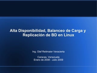 Alta Disponibilidad, Balanceo de Carga y
Replicación de BD en Linux
Ing. Olaf Reitmaier Veracierta
Caracas, Venezuela
Enero de 2008 - Julio 2009
 