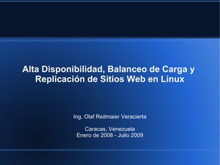 Alta Disponibilidad, Balanceo de Carga y
Replicación de Sitios Web en Linux
Ing. Olaf Reitmaier Veracierta
Caracas, Venezuela
Enero de 2008 - Julio 2009
 