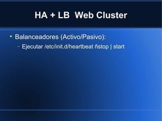HA + LB Web Cluster

Balanceadores (Activo/Pasivo):
− Ejecutar /etc/init.d/heartbeat ñstop | start
 