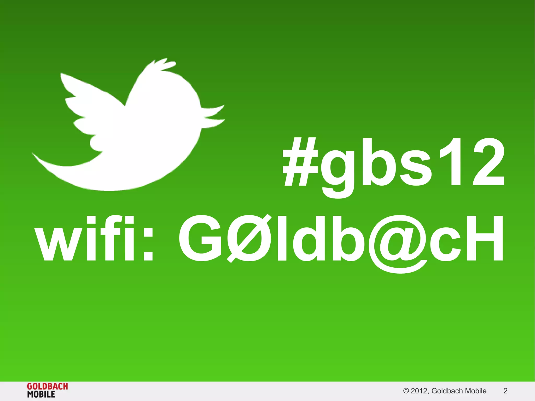 #gbs12
wifi: GØldb@cH

           © 2012, Goldbach Mobile   2
 