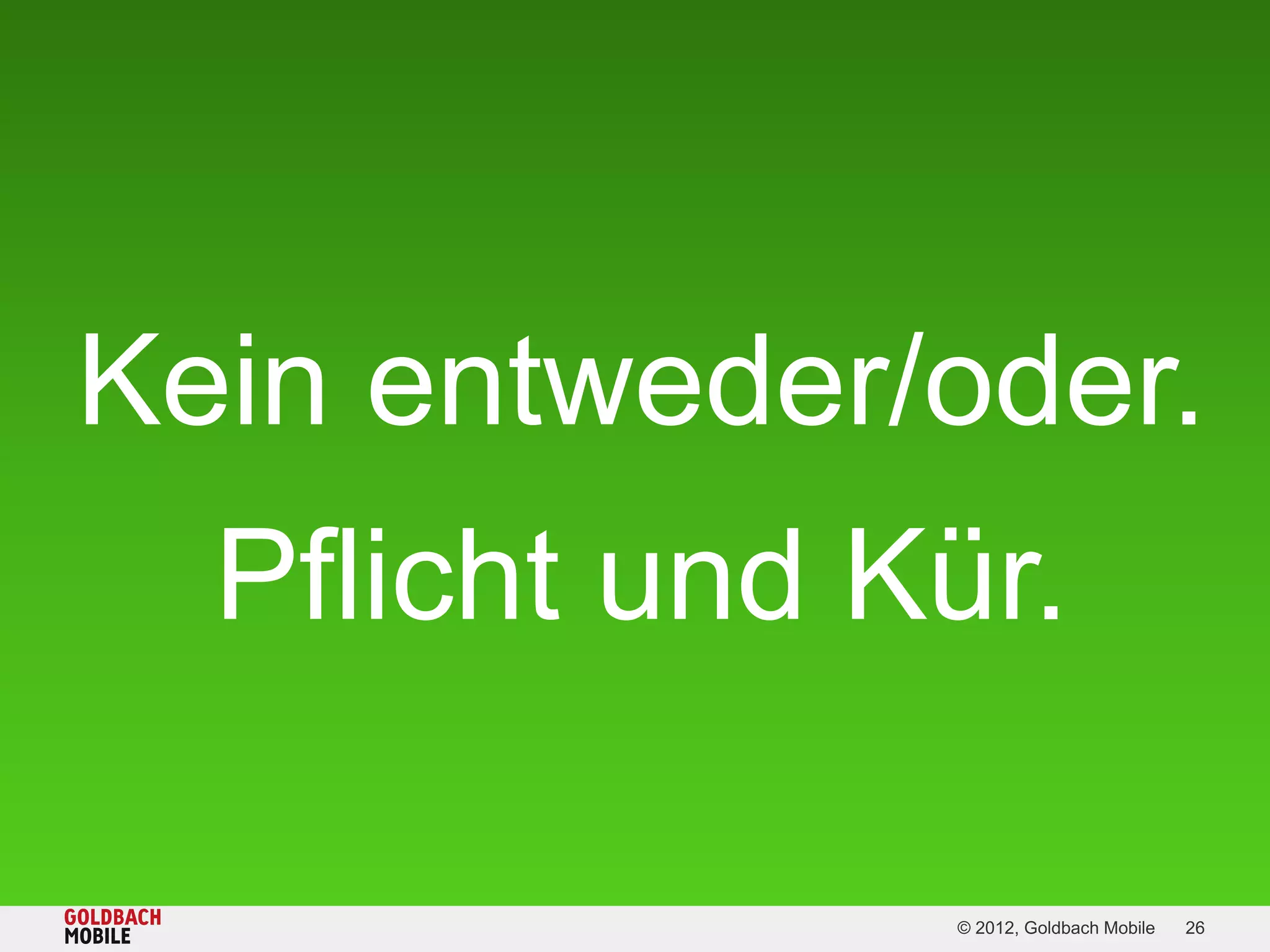 Kein entweder/oder.
  Pflicht und Kür.

               © 2012, Goldbach Mobile   26
 