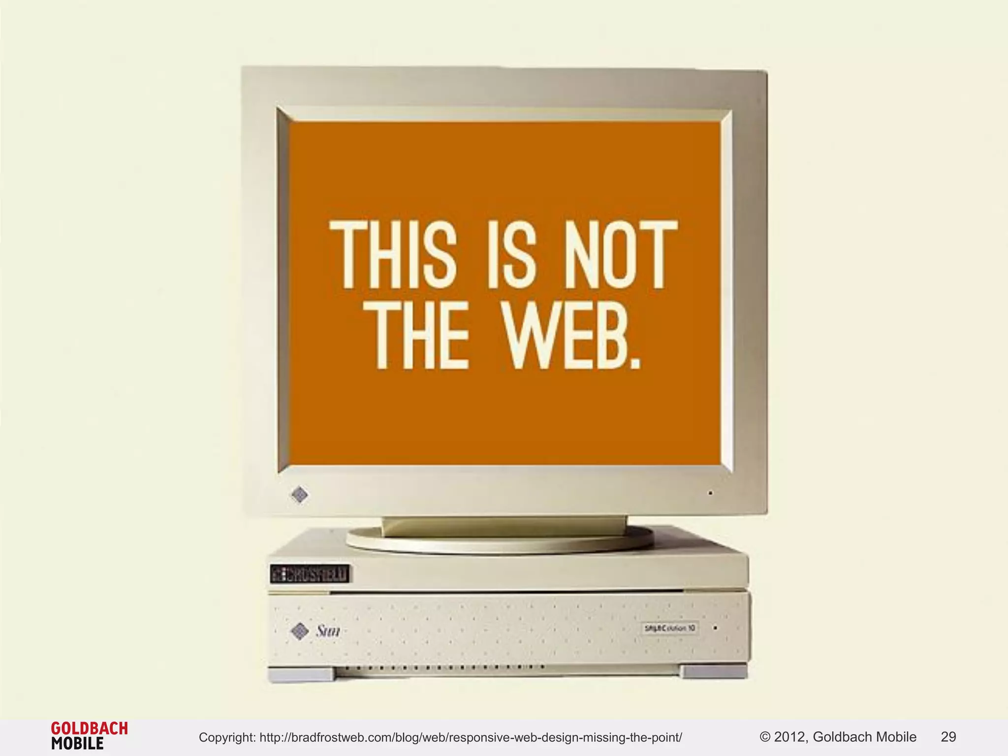 Copyright: http://bradfrostweb.com/blog/web/responsive-web-design-missing-the-point/   © 2012, Goldbach Mobile   29
 