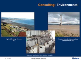 Consulting:   Environmental Highland Sewerage Planning UK Proactive Use of Environmental Data Feasibility Study, UK Newhaven Desalination Plant Location Study, UK 