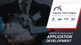 CENTER OF EXCELLENCE
APPLICATION
DEVELOPMENT
Halcyon Technologies
Reliable Solutions For Your Business
 