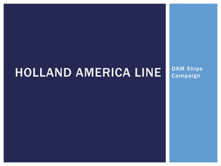 DAM Ships
CampaignHOLLAND AMERICA LINE
 