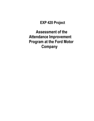 ! 
! 
EXP 420 Project 
! 
Assessment of the 
Attendance Improvement 
Program at the Ford Motor 
Company 
 