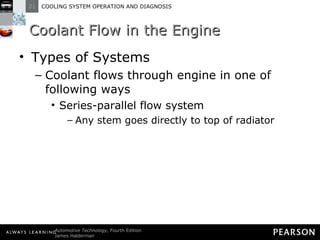 Coolant Flow in the Engine Types of Systems Coolant flows through engine in one of following ways Series-parallel flow system Any stem goes directly to top of radiator 