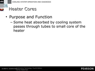 Heater Cores Purpose and Function Some heat absorbed by cooling system passes through tubes to small core of the heater 