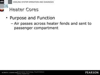 Heater Cores Purpose and Function Air passes across heater fends and sent to passenger compartment 