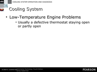 Cooling System Low-Temperature Engine Problems Usually a defective thermostat staying open or partly open 