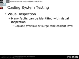 Cooling System Testing Visual Inspection Many faults can be identified with visual inspection Coolant overflow or surge tank coolant level 
