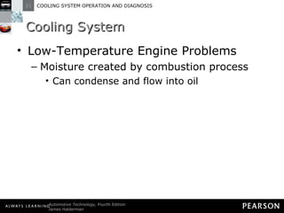 Cooling System Low-Temperature Engine Problems Moisture created by combustion process Can condense and flow into oil 