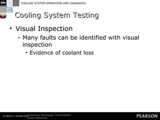 Cooling System Testing Visual Inspection Many faults can be identified with visual inspection Evidence of coolant loss 