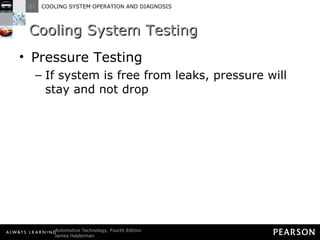 Cooling System Testing Pressure Testing If system is free from leaks, pressure will stay and not drop 