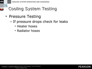 Cooling System Testing Pressure Testing If pressure drops check for leaks Heater hoses Radiator hoses 