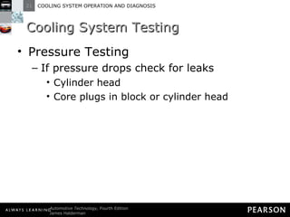 Cooling System Testing Pressure Testing If pressure drops check for leaks Cylinder head Core plugs in block or cylinder head 
