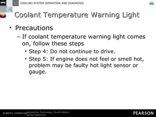 Coolant Temperature Warning Light Precautions If coolant temperature warning light comes on, follow these steps Step 4: Do not continue to drive. Step 5: If engine does not feel or smell hot, problem may be faulty hot light sensor or gauge. 