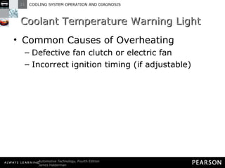 Coolant Temperature Warning Light Common Causes of Overheating Defective fan clutch or electric fan Incorrect ignition timing (if adjustable) 