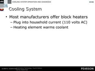 Cooling System Most manufacturers offer block heaters Plug into household current (110 volts AC) Heating element warms coolant 