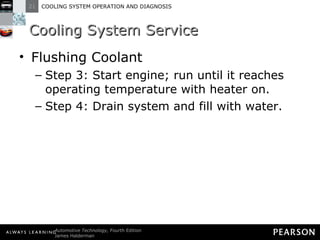 Cooling System Service Flushing Coolant Step 3: Start engine; run until it reaches operating temperature with heater on. Step 4: Drain system and fill with water. 