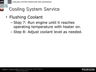 Cooling System Service Flushing Coolant Step 7: Run engine until it reaches operating temperature with heater on. Step 8: Adjust coolant level as needed. 