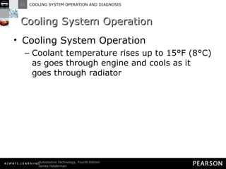 Cooling System Operation Cooling System Operation Coolant temperature rises up to 15°F (8°C) as goes through engine and cools as it goes through radiator 