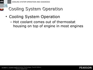 Cooling System Operation Cooling System Operation Hot coolant comes out of thermostat housing on top of engine in most engines 