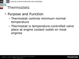 Thermostats Purpose and Function Thermostat controls minimum normal temperature Thermostat is temperature-controlled valve place at engine coolant outlet on most engines 