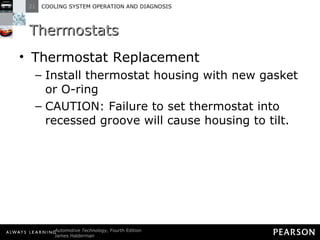 Thermostats Thermostat Replacement Install thermostat housing with new gasket or O-ring CAUTION: Failure to set thermostat into recessed groove will cause housing to tilt. 